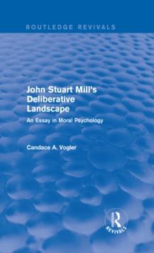 John Stuart Mill's Deliberative Landscape (Routledge Revivals) : An Essay in Moral Psychology