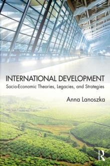 International Development : Socio-Economic Theories, Legacies, and Strategies