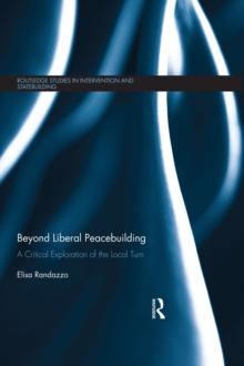 Beyond Liberal Peacebuilding : A Critical Exploration of the Local Turn