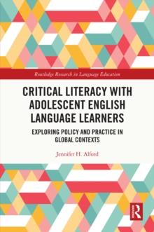 Critical Literacy with Adolescent English Language Learners : Exploring Policy and Practice in Global Contexts