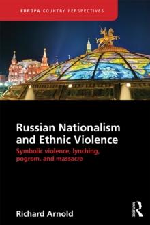 Russian Nationalism and Ethnic Violence : Symbolic Violence, Lynching, Pogrom and Massacre