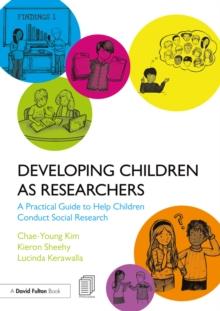 Developing Children as Researchers : A Practical Guide to Help Children Conduct Social Research