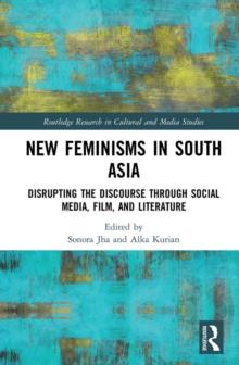 New Feminisms in South Asian Social Media, Film, and Literature : Disrupting the Discourse