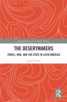 The Desertmakers : Travel, War, and the State in Latin America