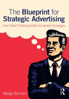 The Blueprint for Strategic Advertising : How Critical Thinking Builds Successful Campaigns