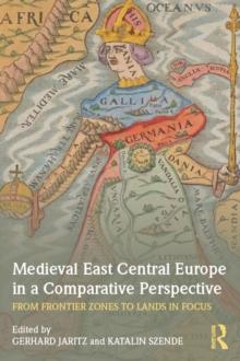 Medieval East Central Europe in a Comparative Perspective : From Frontier Zones to Lands in Focus