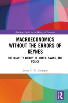 Macroeconomics without the Errors of Keynes : The Quantity Theory of Money, Saving, and Policy