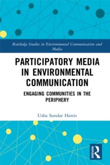 Participatory Media in Environmental Communication : Engaging Communities in the Periphery