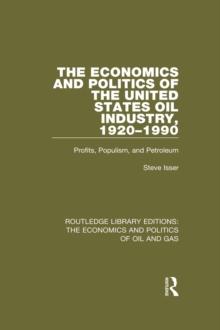 The Economics and Politics of the United States Oil Industry, 1920-1990 : Profits, Populism and Petroleum