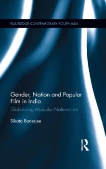 Gender, Nation and Popular Film in India : Globalizing Muscular Nationalism