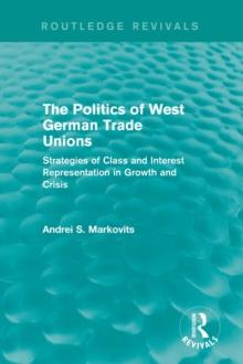 The Politics of West German Trade Unions : Strategies of Class and Interest Representation in Growth and Crisis