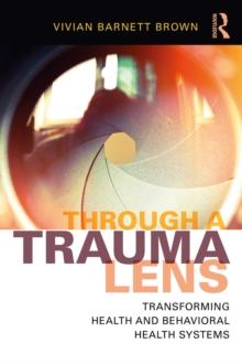 Through a Trauma Lens : Transforming Health and Behavioral Health Systems