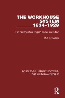 The Workhouse System 1834-1929 : The History of an English Social Institution