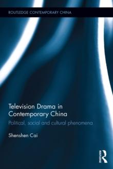 Television Drama in Contemporary China : Political, social and cultural phenomena