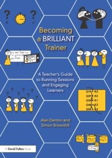 Becoming a Brilliant Trainer : A Teacher's Guide to Running Sessions and Engaging Learners