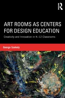 Art Rooms as Centers for Design Education : Creativity and Innovation in K-12 Classrooms