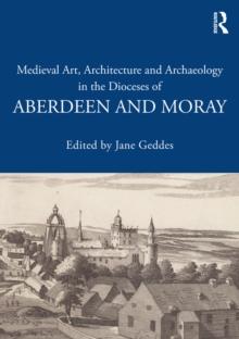 Medieval Art, Architecture and Archaeology in the Dioceses of Aberdeen and Moray