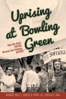 Uprising at Bowling Green : How the Quiet Fifties Became the Political Sixties