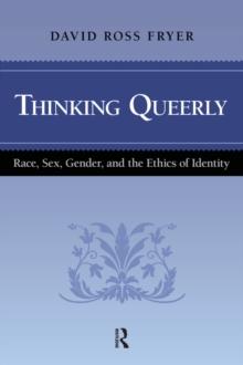 Thinking Queerly : Race, Sex, Gender, and the Ethics of Identity