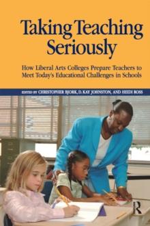 Taking Teaching Seriously : How Liberal Arts Colleges Prepare Teachers to Meet Today's Educational Challenges in Schools