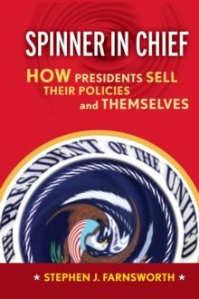 Spinner in Chief : How Presidents Sell Their Policies and Themselves