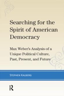 Searching for the Spirit of American Democracy : Max Weber's Analysis of a Unique Political Culture, Past, Present, and Future