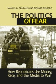 Politics of Fear : How Republicans Use Money, Race and the Media to Win