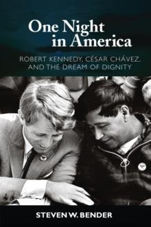 One Night in America : Robert Kennedy, Cesar Chavez, and the Dream of Dignity