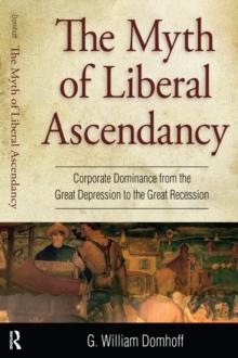 Myth of Liberal Ascendancy : Corporate Dominance from the Great Depression to the Great Recession