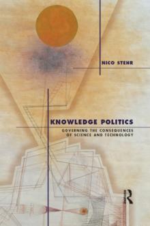 Knowledge Politics : Governing the Consequences of Science and Technology