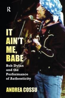 It Ain't Me Babe : Bob Dylan and the Performance of Authenticity