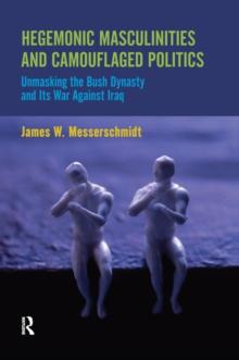 Hegemonic Masculinities and Camouflaged Politics : Unmasking the Bush Dynasty and Its War Against Iraq