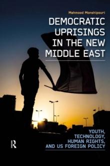 Democratic Uprisings in the New Middle East : Youth, Technology, Human Rights, and US Foreign Policy