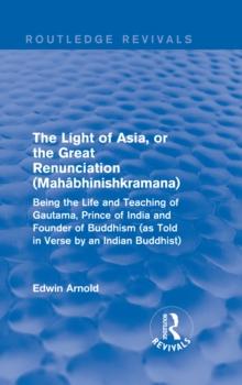 The Light of Asia, or the Great Renunciation (Mahabhinishkramana) : Being the Life and Teaching of Gautama, Prince of India and Founder of Buddhism (as Told in Verse by an Indian Buddhist)