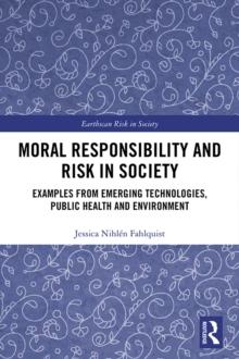 Moral Responsibility and Risk in Society : Examples from Emerging Technologies, Public Health and Environment