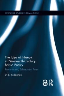 The Idea of Infancy in Nineteenth-Century British Poetry : Romanticism, Subjectivity, Form