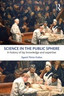 Science in the Public Sphere : A history of lay knowledge and expertise