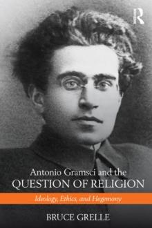 Antonio Gramsci and the Question of Religion : Ideology, Ethics, and Hegemony