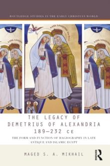 The Legacy of Demetrius of Alexandria 189-232 CE : The Form and Function of Hagiography in Late Antique and Islamic Egypt