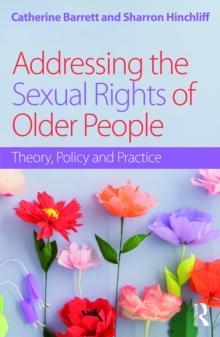 Addressing the Sexual Rights of Older People : Theory, Policy and Practice