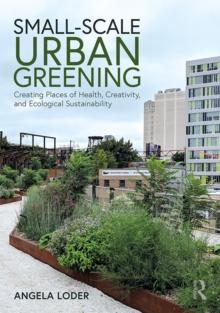 Small-Scale Urban Greening : Creating Places of Health, Creativity, and Ecological Sustainability