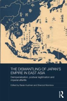 The Dismantling of Japan's Empire in East Asia : Deimperialization, Postwar Legitimation and Imperial Afterlife