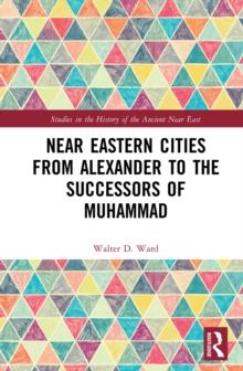 Near Eastern Cities from Alexander to the Successors of Muhammad