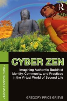 Cyber Zen : Imagining Authentic Buddhist Identity, Community, and Practices in the Virtual World of Second Life