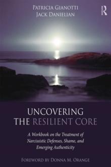 Uncovering the Resilient Core : A Workbook on the Treatment of Narcissistic Defenses, Shame, and Emerging Authenticity