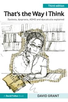 That's the Way I Think : Dyslexia, dyspraxia, ADHD and dyscalculia explained