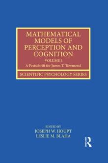 Mathematical Models of Perception and Cognition Volume I : A Festschrift for James T. Townsend