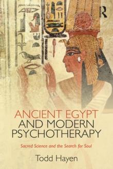 Ancient Egypt and Modern Psychotherapy : Sacred Science and the Search for Soul