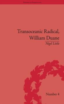 Transoceanic Radical: William Duane : National Identity and Empire, 1760-1835