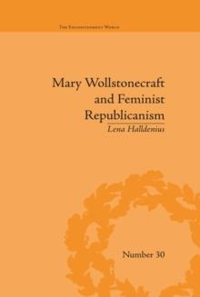 Mary Wollstonecraft and Feminist Republicanism : Independence, Rights and the Experience of Unfreedom